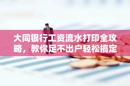 大同银行工资流水打印全攻略,教你足不出户轻松搞定