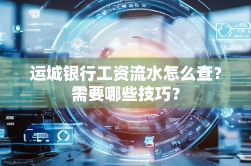 运城银行工资流水怎么查?需要哪些技巧?