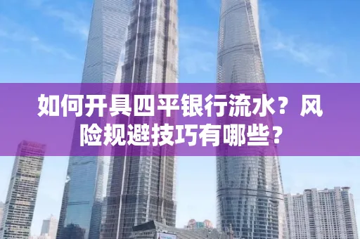 如何开具四平银行流水?风险规避技巧有哪些?