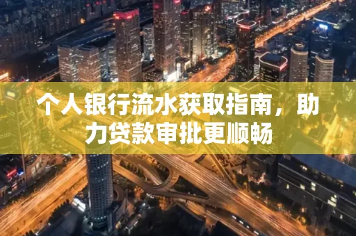 个人银行流水获取指南,助力贷款审批更顺畅